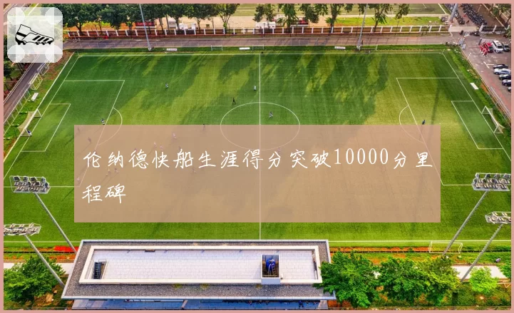 伦纳德快船生涯得分突破10000分里程碑