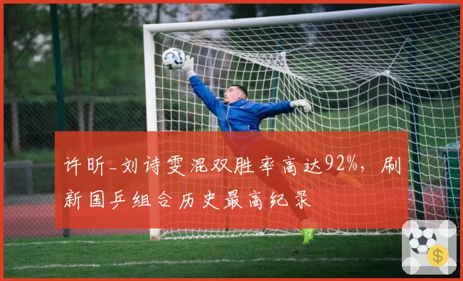许昕_刘诗雯混双胜率高达92%，刷新国乒组合历史最高纪录