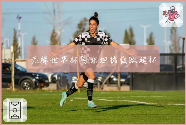 无缘世界杯阿尔坦执裁欧超杯