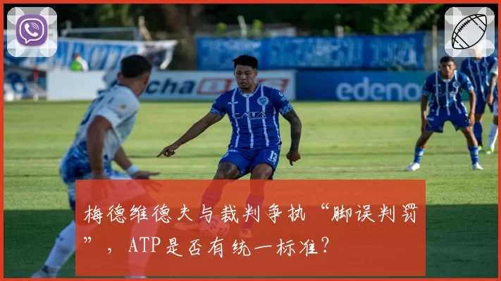 梅德维德夫与裁判争执“脚误判罚”，ATP是否有统一标准？