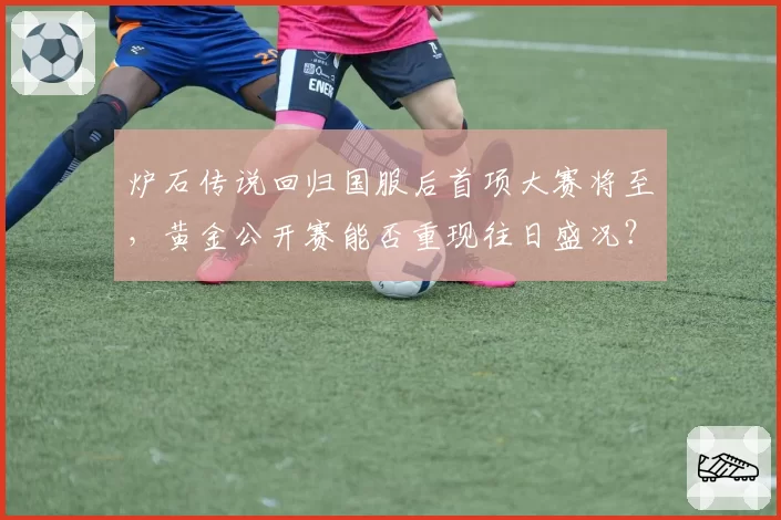 炉石传说回归国服后首项大赛将至,黄金公开赛能否重现往日盛况?