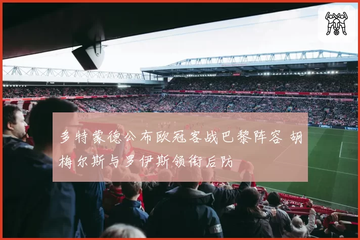 多特蒙德公布欧冠客战巴黎阵容 胡梅尔斯与罗伊斯领衔后防