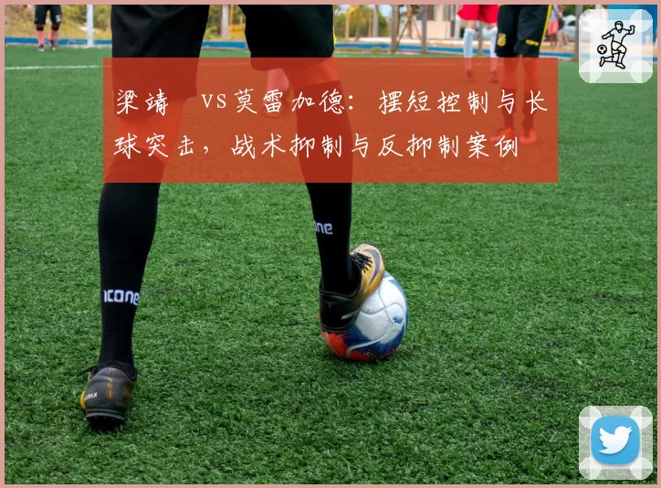 梁靖崑vs莫雷加德：摆短控制与长球突击，战术抑制与反抑制案例