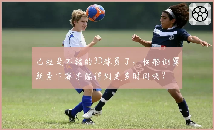 已经是不错的3D球员了，快船侧翼新秀下赛季能得到更多时间吗？