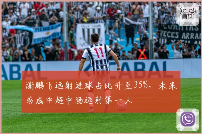 谢鹏飞远射进球占比升至35%，未来或成中超中场远射第一人