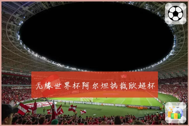 无缘世界杯阿尔坦执裁欧超杯