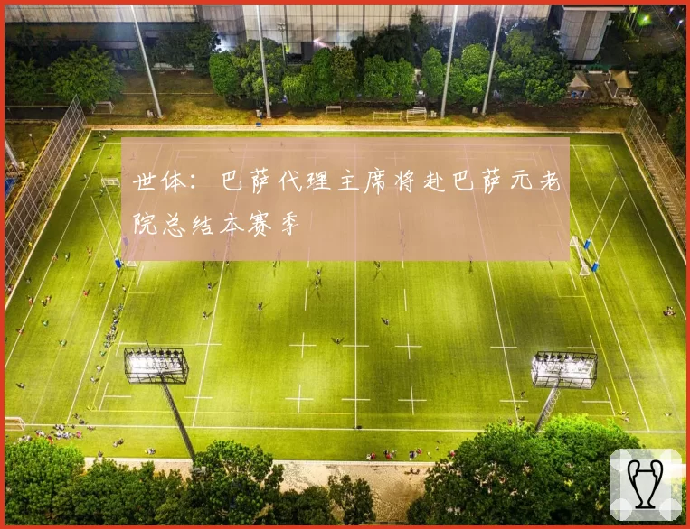 世体：巴萨代理主席将赴巴萨元老院总结本赛季