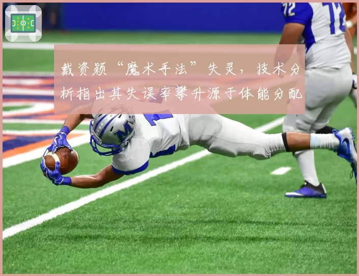 戴资颖“魔术手法”失灵，技术分析指出其失误率攀升源于体能分配不当？