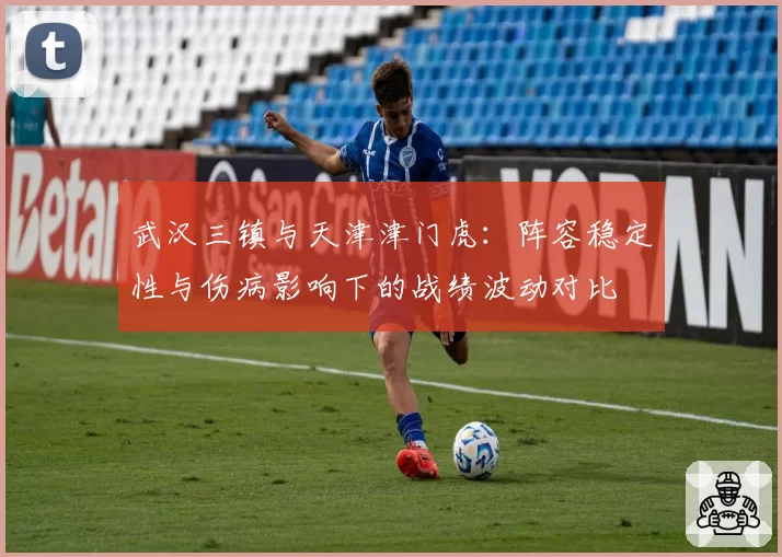 武汉三镇与天津津门虎：阵容稳定性与伤病影响下的战绩波动对比